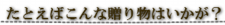 たとえばこんな贈り物はいかが？.png